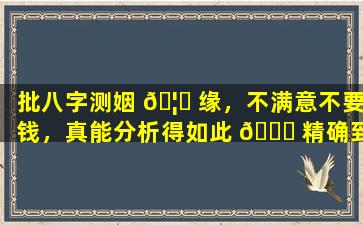 批八字测姻 🦉 缘，不满意不要钱，真能分析得如此 🐟 精确到位